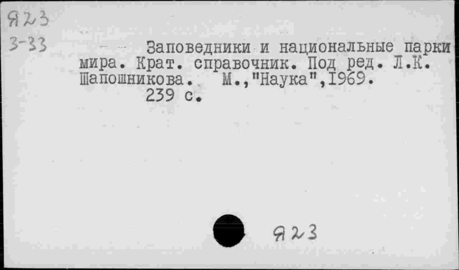 ﻿Заповедники и национальные парки мира. Крат, справочник. Под ред. Л.К. Шапошникова. М.,"Наука",1969.
239 с.